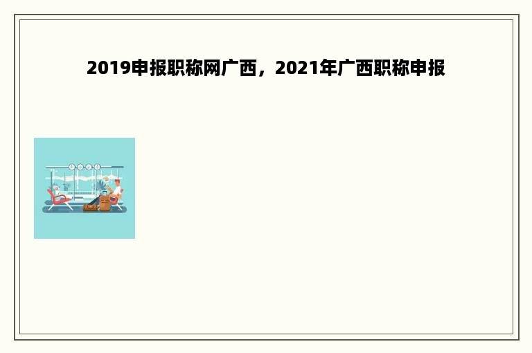 2019申报职称网广西，2021年广西职称申报