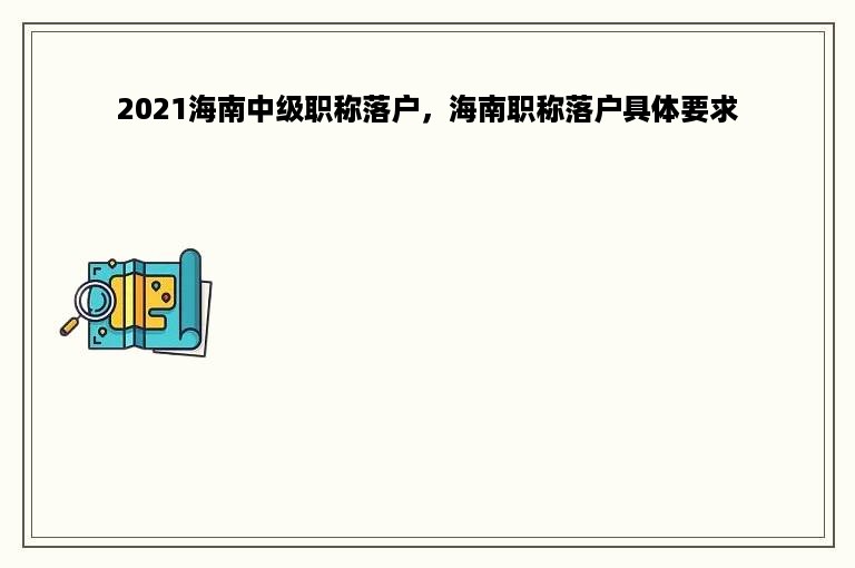 2021海南中级职称落户，海南职称落户具体要求