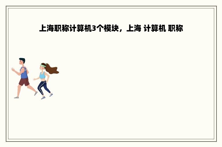 上海职称计算机3个模块，上海 计算机 职称