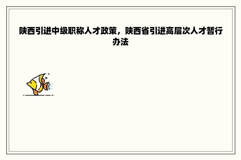 陕西引进中级职称人才政策，陕西省引进高层次人才暂行办法