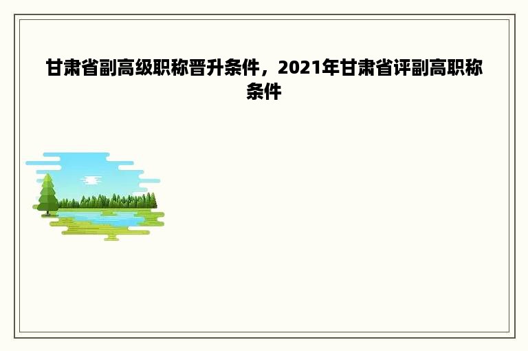 甘肃省副高级职称晋升条件，2021年甘肃省评副高职称条件