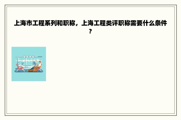 上海市工程系列和职称，上海工程类评职称需要什么条件?