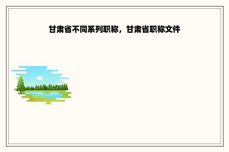 甘肃省不同系列职称，甘肃省职称文件