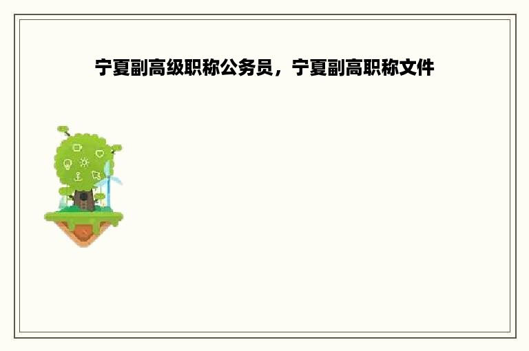 宁夏副高级职称公务员，宁夏副高职称文件