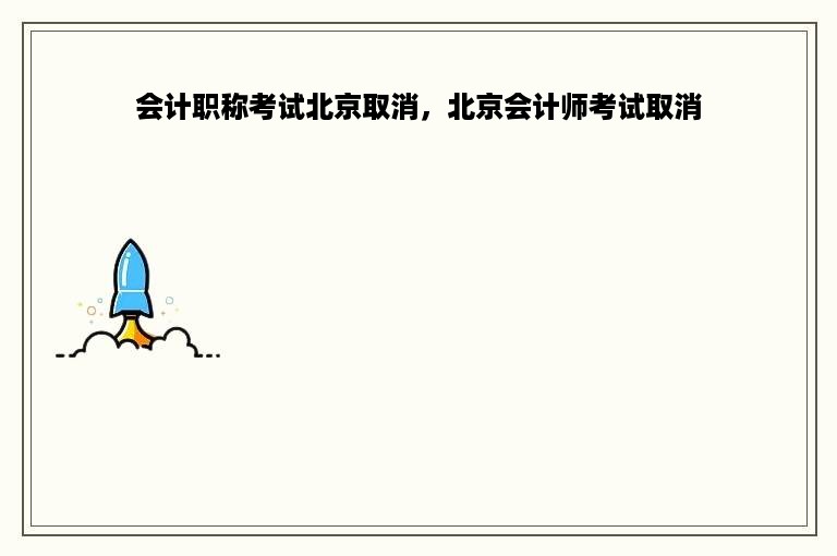 会计职称考试北京取消，北京会计师考试取消