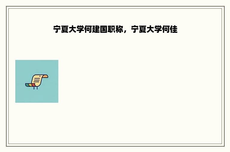宁夏大学何建国职称，宁夏大学何佳