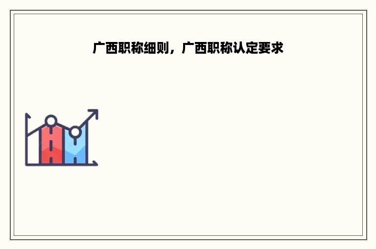 广西职称细则，广西职称认定要求