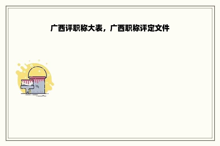 广西评职称大表，广西职称评定文件