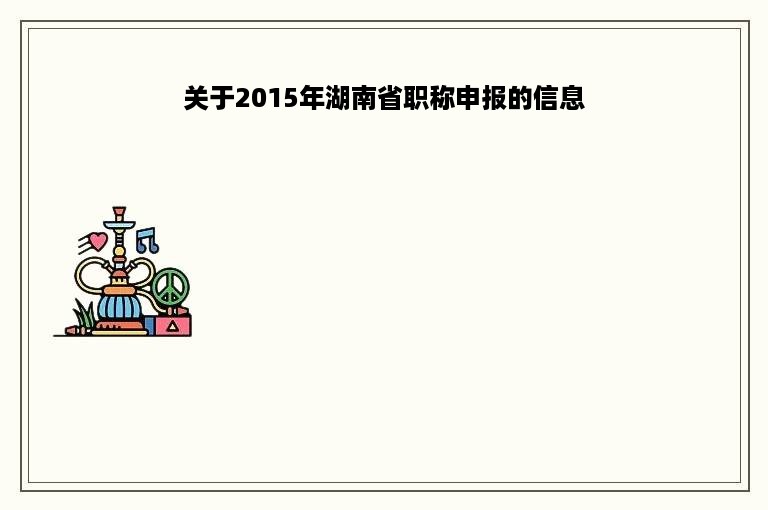 关于2015年湖南省职称申报的信息