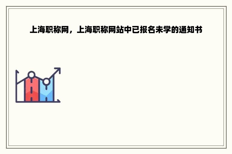上海职称网，上海职称网站中已报名未学的通知书