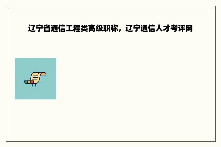 辽宁省通信工程类高级职称，辽宁通信人才考评网