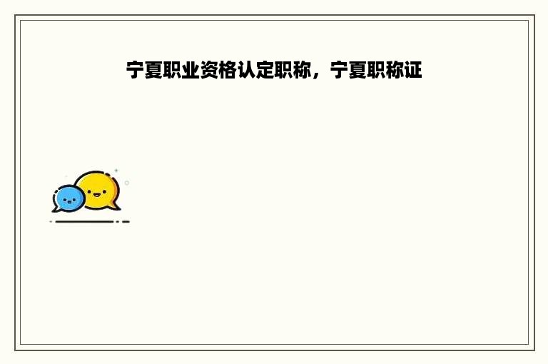 宁夏职业资格认定职称，宁夏职称证