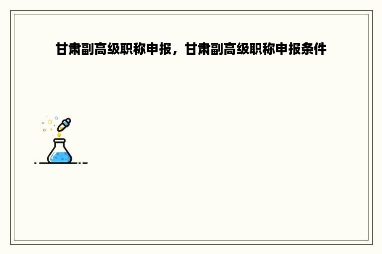 甘肃副高级职称申报，甘肃副高级职称申报条件