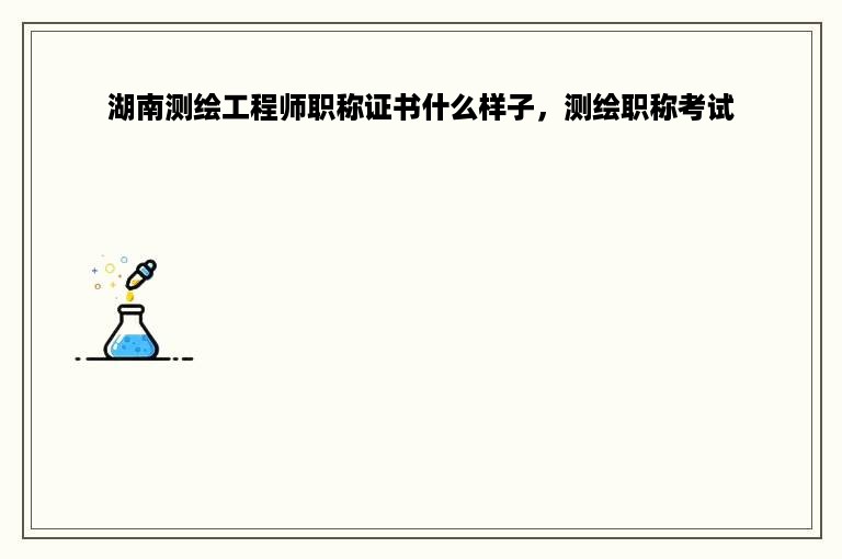 湖南测绘工程师职称证书什么样子，测绘职称考试