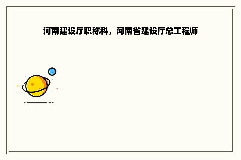 河南建设厅职称科，河南省建设厅总工程师