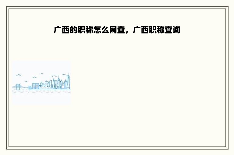 广西的职称怎么网查，广西职称查询