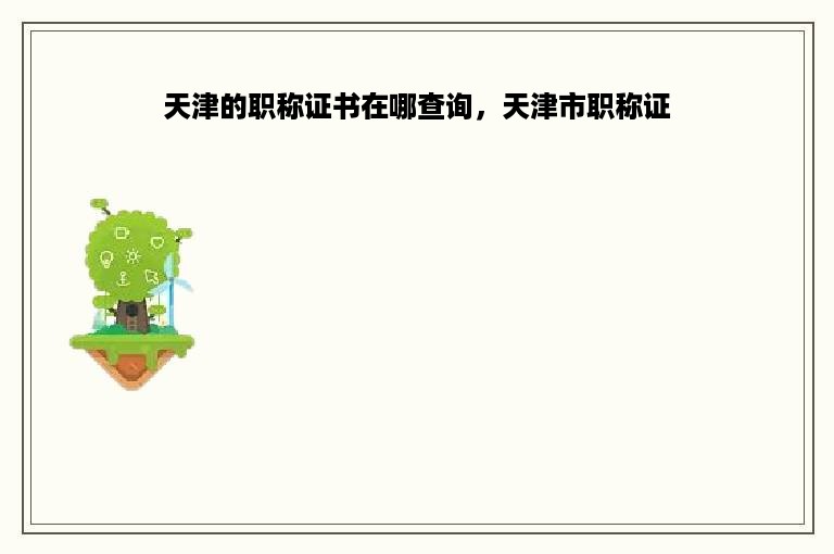 天津的职称证书在哪查询，天津市职称证