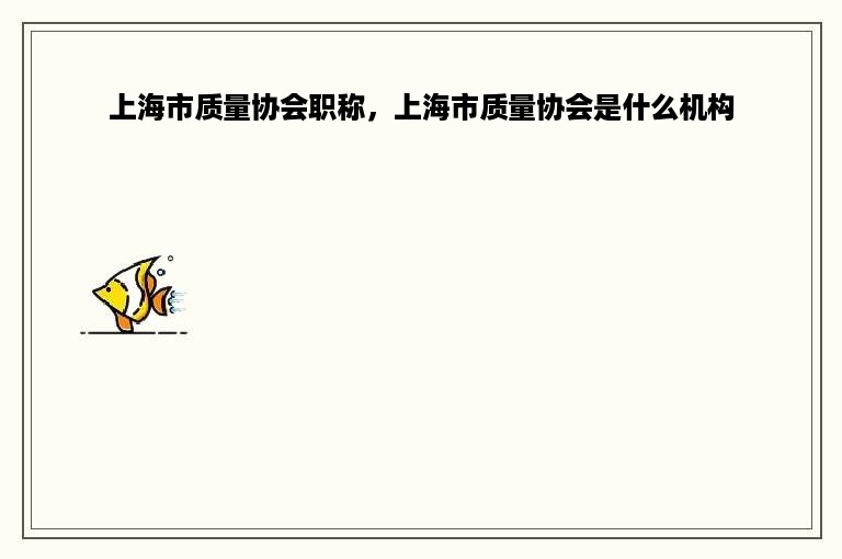 上海市质量协会职称，上海市质量协会是什么机构
