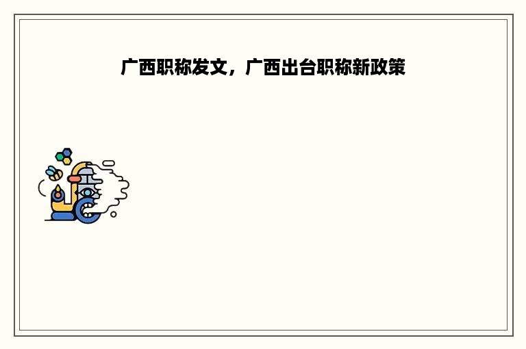 广西职称发文，广西出台职称新政策