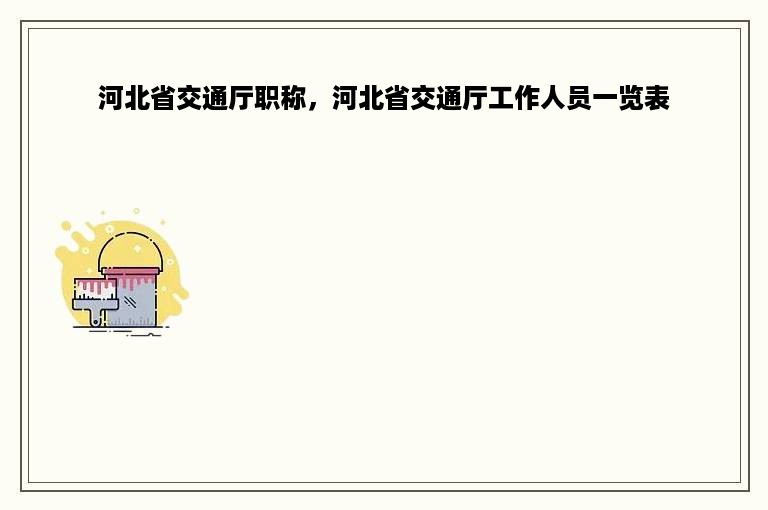 河北省交通厅职称，河北省交通厅工作人员一览表
