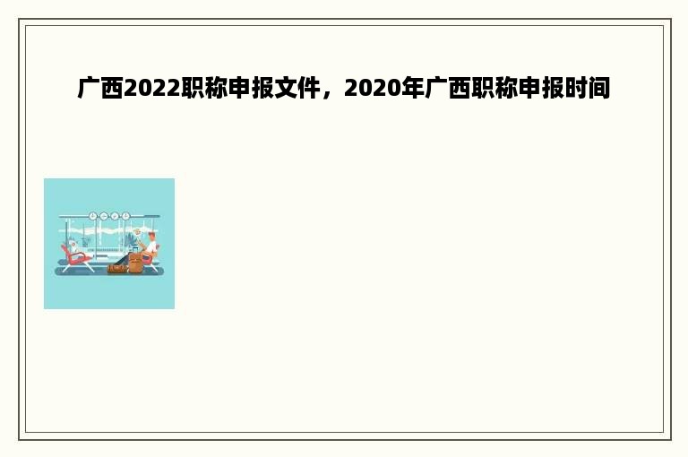 广西2022职称申报文件，2020年广西职称申报时间