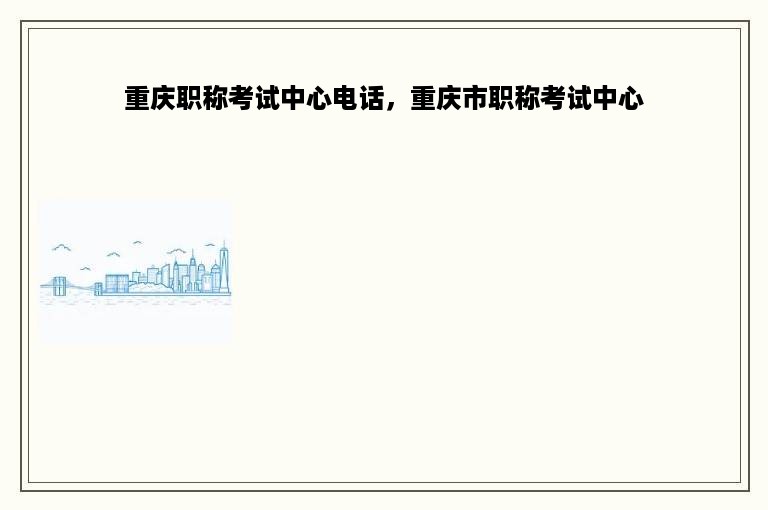 重庆职称考试中心电话，重庆市职称考试中心