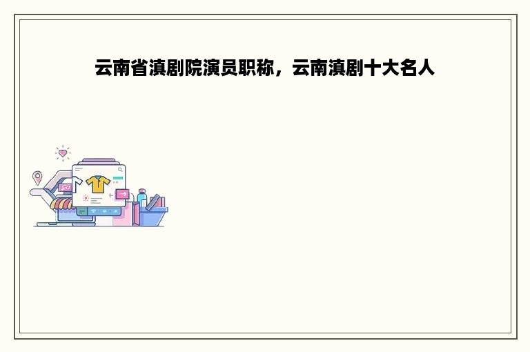 云南省滇剧院演员职称，云南滇剧十大名人