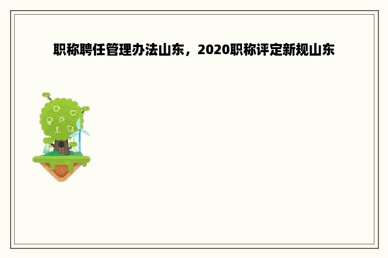 职称聘任管理办法山东，2020职称评定新规山东