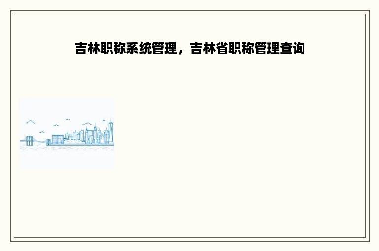 吉林职称系统管理，吉林省职称管理查询
