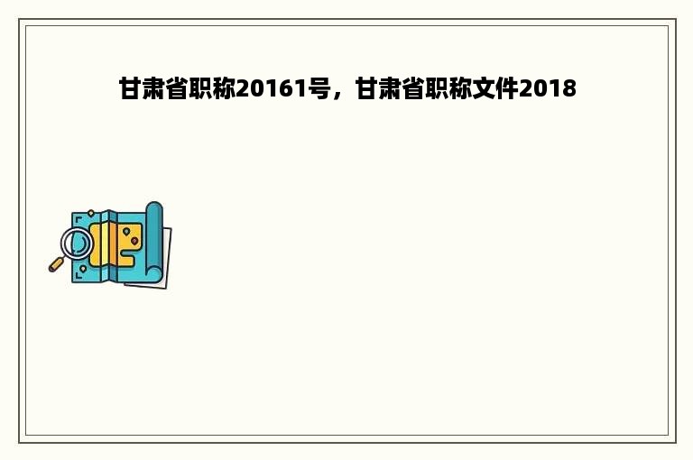 甘肃省职称20161号，甘肃省职称文件2018