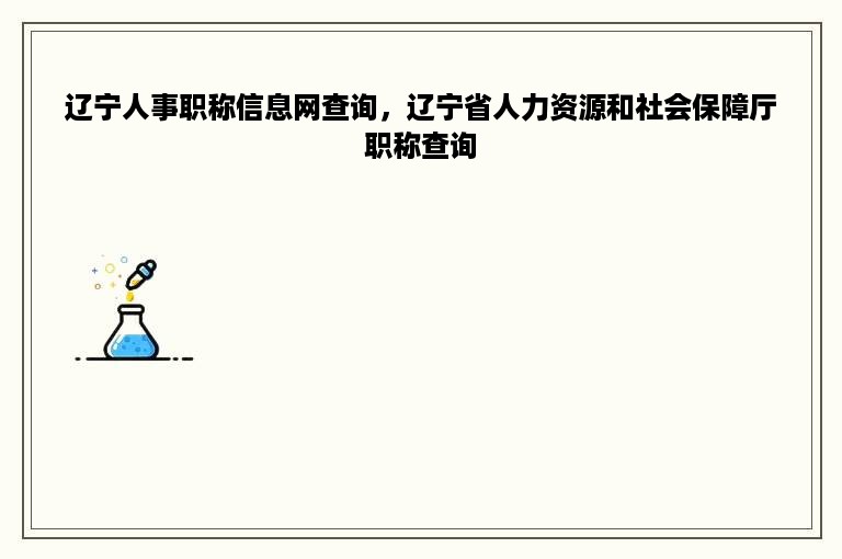 辽宁人事职称信息网查询，辽宁省人力资源和社会保障厅职称查询