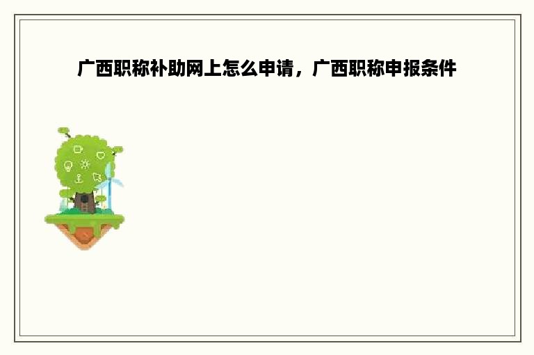 广西职称补助网上怎么申请，广西职称申报条件