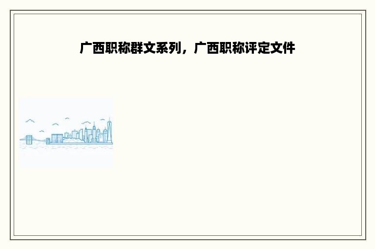 广西职称群文系列，广西职称评定文件