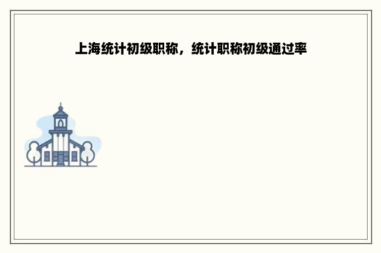 上海统计初级职称，统计职称初级通过率