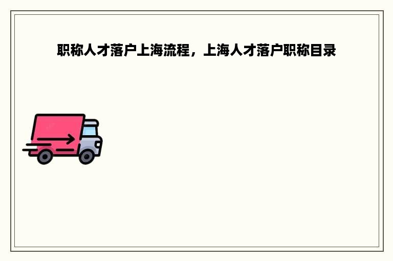 职称人才落户上海流程，上海人才落户职称目录