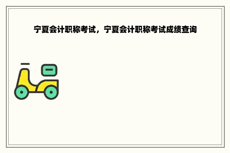 宁夏会计职称考试，宁夏会计职称考试成绩查询