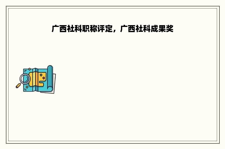 广西社科职称评定，广西社科成果奖