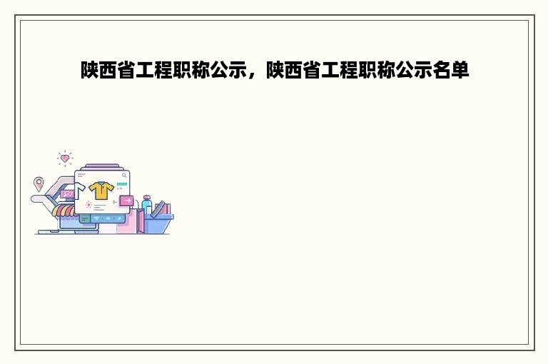 陕西省工程职称公示，陕西省工程职称公示名单