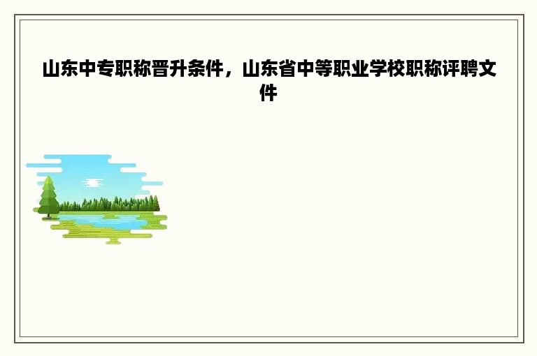 山东中专职称晋升条件，山东省中等职业学校职称评聘文件
