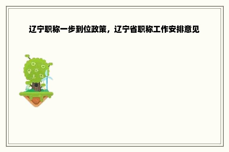 辽宁职称一步到位政策，辽宁省职称工作安排意见
