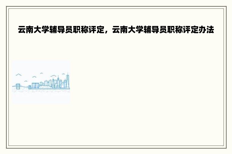 云南大学辅导员职称评定，云南大学辅导员职称评定办法