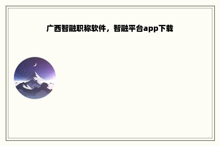 广西智融职称软件，智融平台app下载