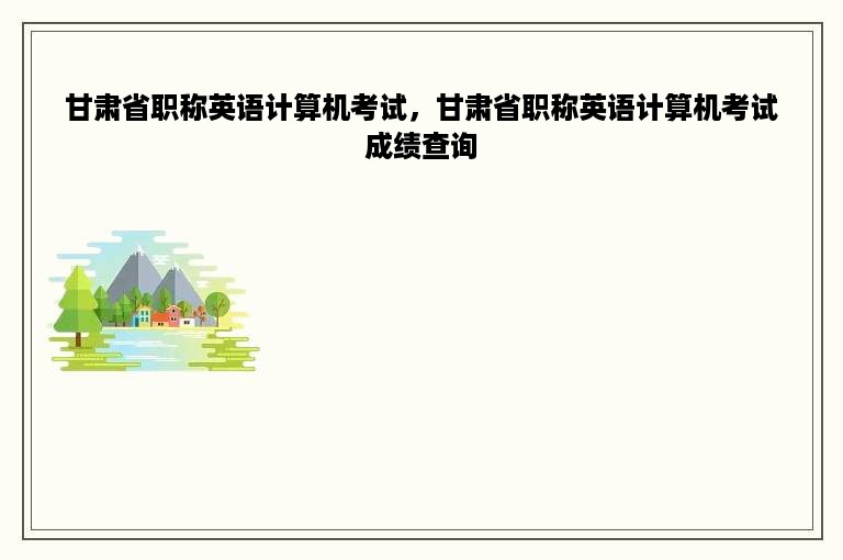 甘肃省职称英语计算机考试，甘肃省职称英语计算机考试成绩查询