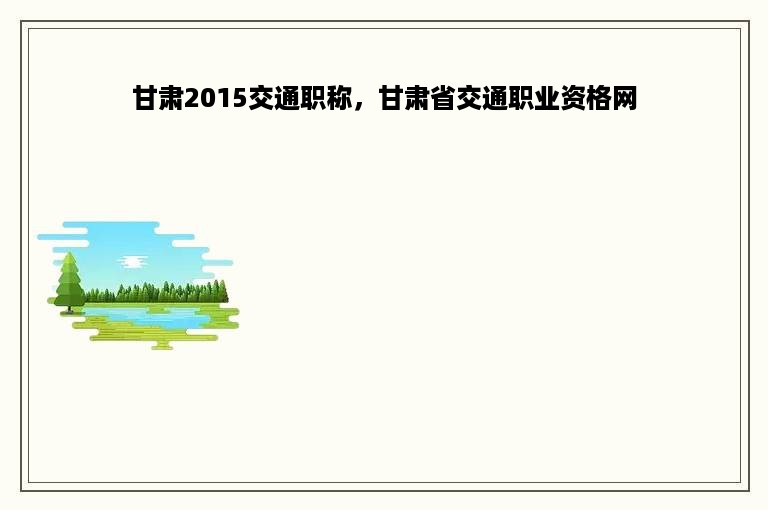 甘肃2015交通职称，甘肃省交通职业资格网
