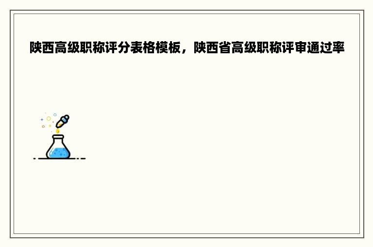 陕西高级职称评分表格模板，陕西省高级职称评审通过率