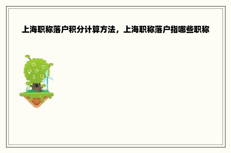 上海职称落户积分计算方法，上海职称落户指哪些职称