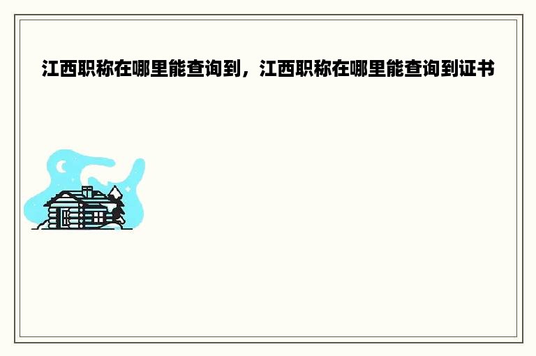 江西职称在哪里能查询到，江西职称在哪里能查询到证书