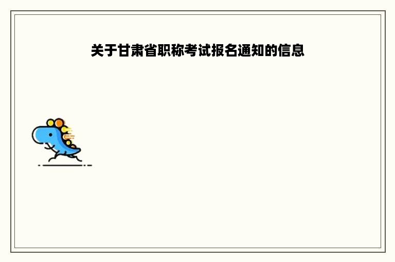 关于甘肃省职称考试报名通知的信息