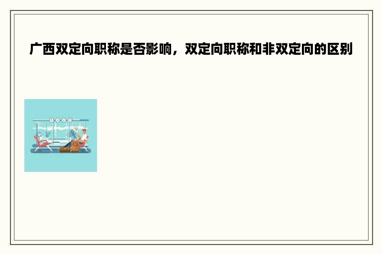 广西双定向职称是否影响，双定向职称和非双定向的区别