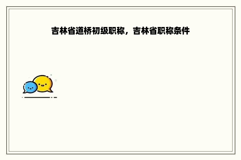 吉林省道桥初级职称，吉林省职称条件